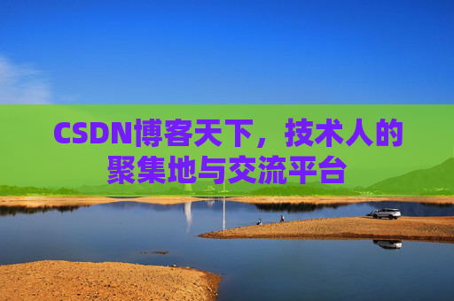 CSDN博客天下,技术人的聚集地与交流平台